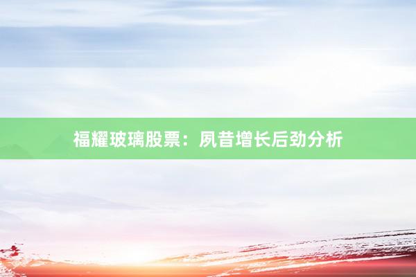 福耀玻璃股票：夙昔增长后劲分析